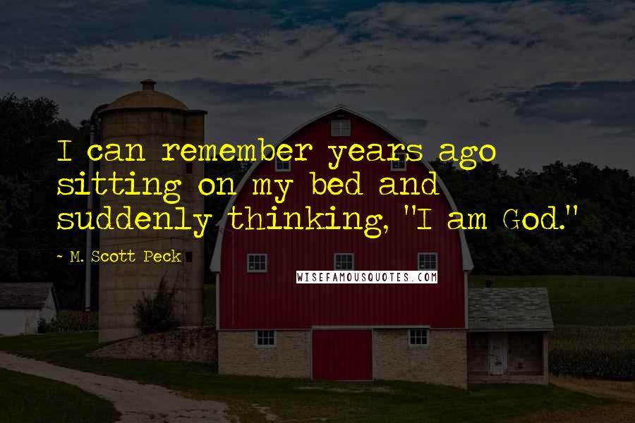 M. Scott Peck Quotes: I can remember years ago sitting on my bed and suddenly thinking, "I am God."