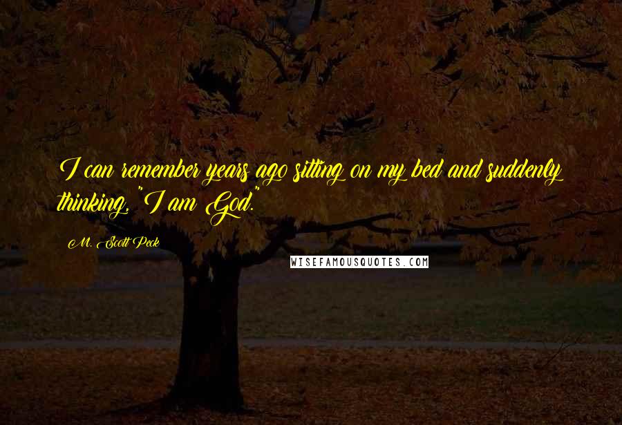 M. Scott Peck Quotes: I can remember years ago sitting on my bed and suddenly thinking, "I am God."