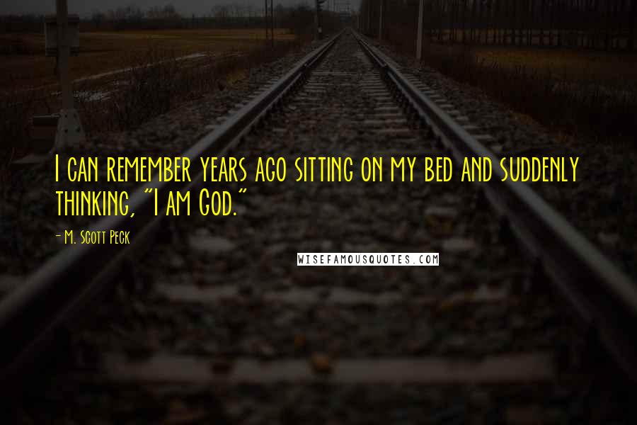 M. Scott Peck Quotes: I can remember years ago sitting on my bed and suddenly thinking, "I am God."