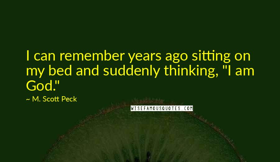 M. Scott Peck Quotes: I can remember years ago sitting on my bed and suddenly thinking, "I am God."