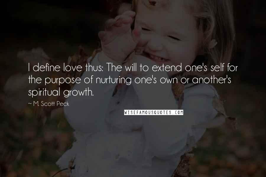 M. Scott Peck Quotes: I define love thus: The will to extend one's self for the purpose of nurturing one's own or another's spiritual growth.