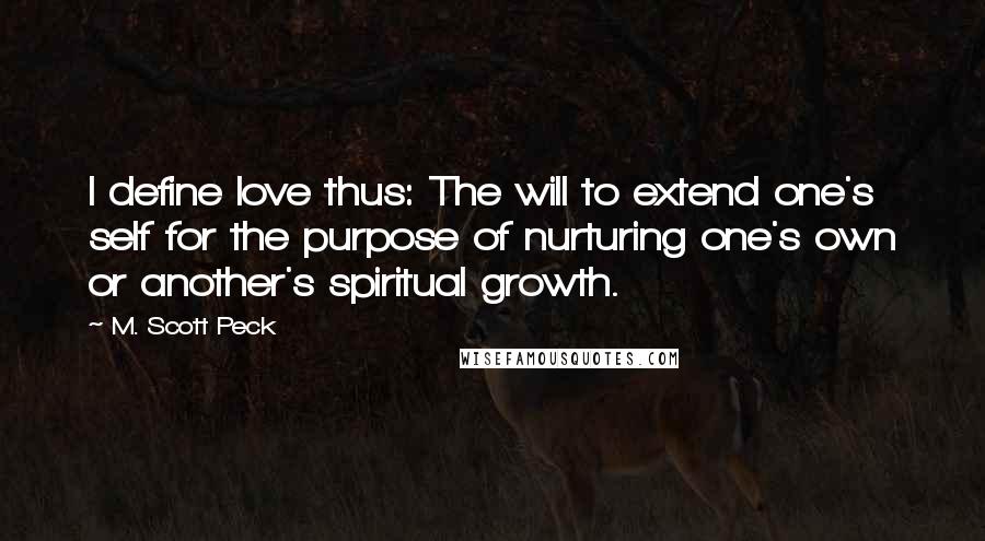 M. Scott Peck Quotes: I define love thus: The will to extend one's self for the purpose of nurturing one's own or another's spiritual growth.