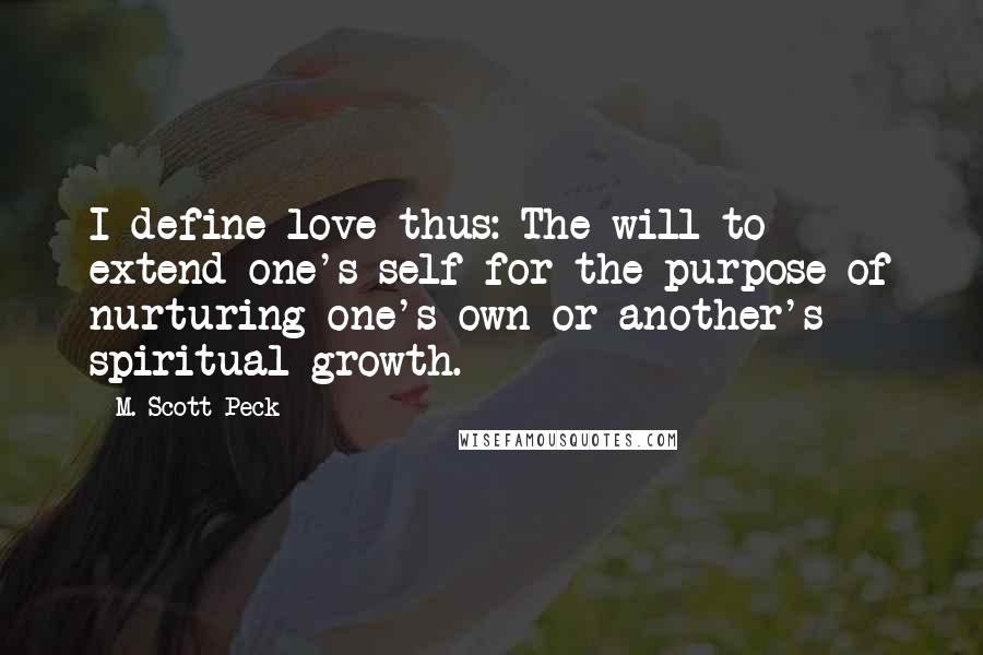 M. Scott Peck Quotes: I define love thus: The will to extend one's self for the purpose of nurturing one's own or another's spiritual growth.