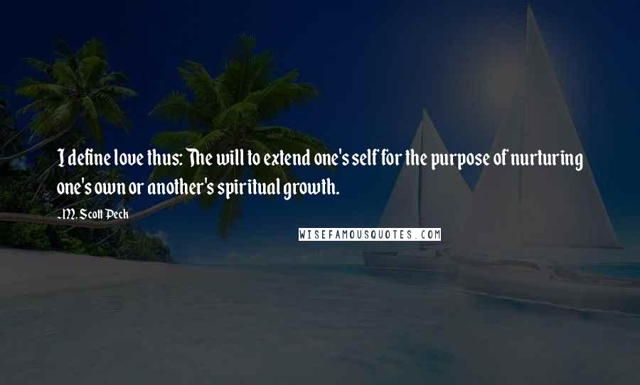 M. Scott Peck Quotes: I define love thus: The will to extend one's self for the purpose of nurturing one's own or another's spiritual growth.