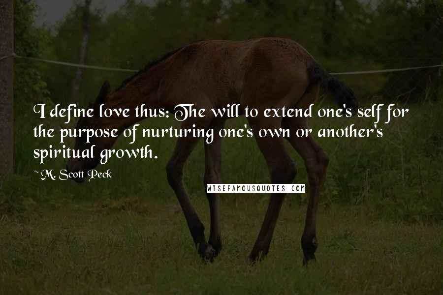 M. Scott Peck Quotes: I define love thus: The will to extend one's self for the purpose of nurturing one's own or another's spiritual growth.