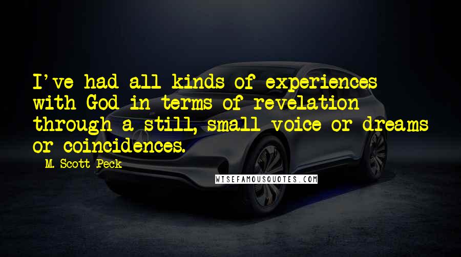 M. Scott Peck Quotes: I've had all kinds of experiences with God in terms of revelation through a still, small voice or dreams or coincidences.