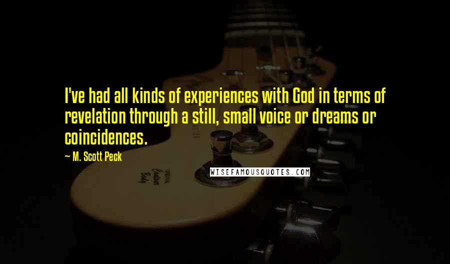 M. Scott Peck Quotes: I've had all kinds of experiences with God in terms of revelation through a still, small voice or dreams or coincidences.