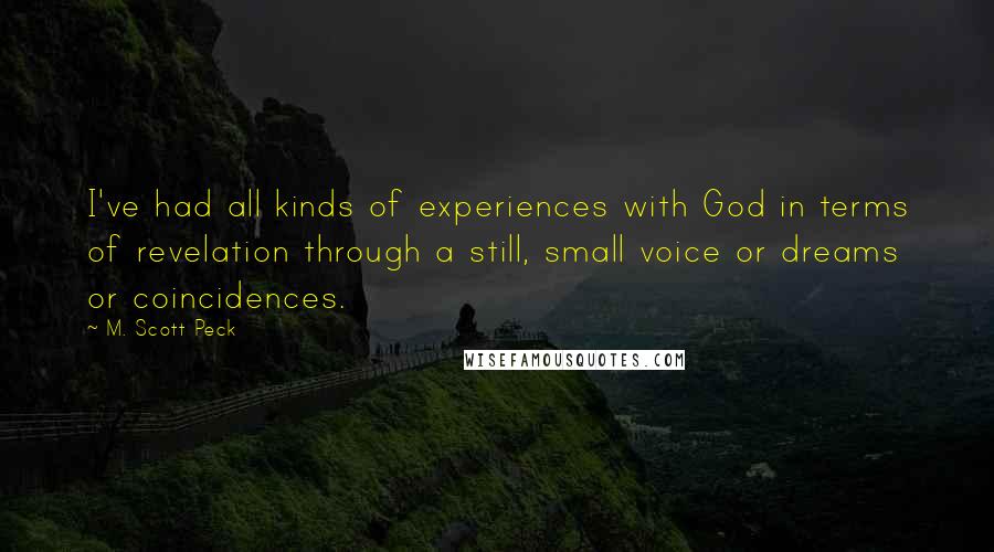 M. Scott Peck Quotes: I've had all kinds of experiences with God in terms of revelation through a still, small voice or dreams or coincidences.