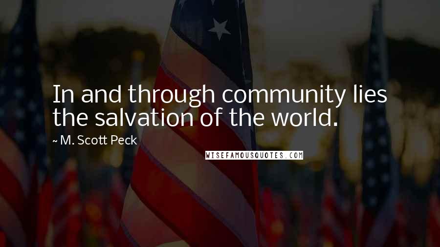 M. Scott Peck Quotes: In and through community lies the salvation of the world.