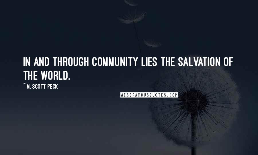 M. Scott Peck Quotes: In and through community lies the salvation of the world.