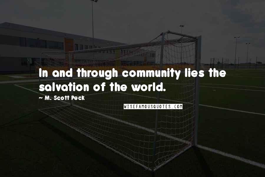 M. Scott Peck Quotes: In and through community lies the salvation of the world.