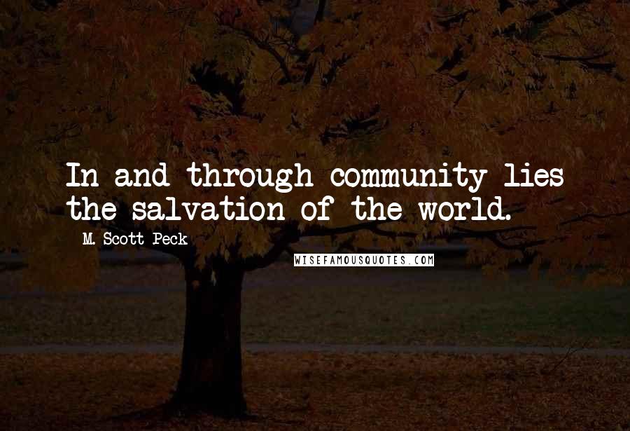 M. Scott Peck Quotes: In and through community lies the salvation of the world.