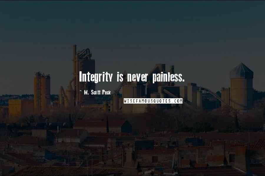 M. Scott Peck Quotes: Integrity is never painless.