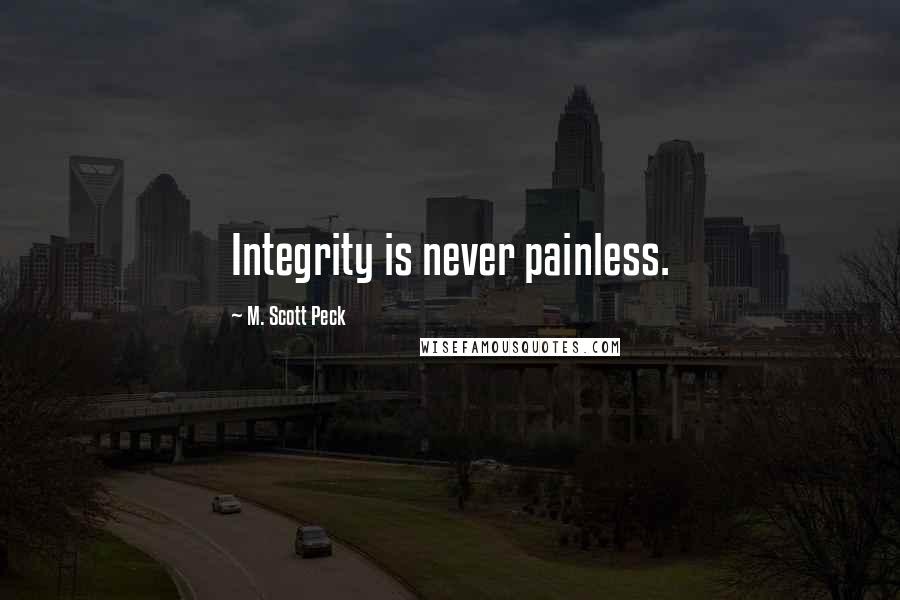 M. Scott Peck Quotes: Integrity is never painless.