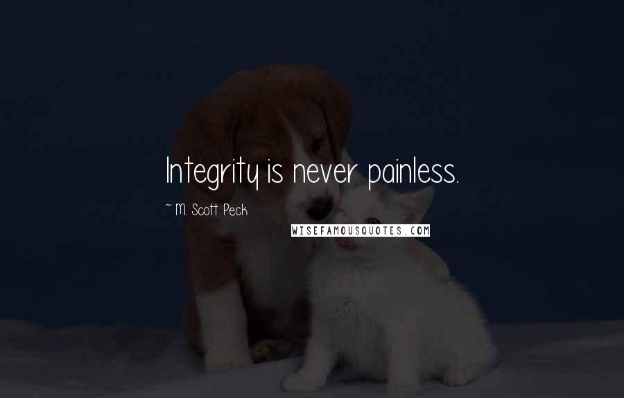 M. Scott Peck Quotes: Integrity is never painless.