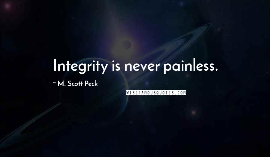 M. Scott Peck Quotes: Integrity is never painless.