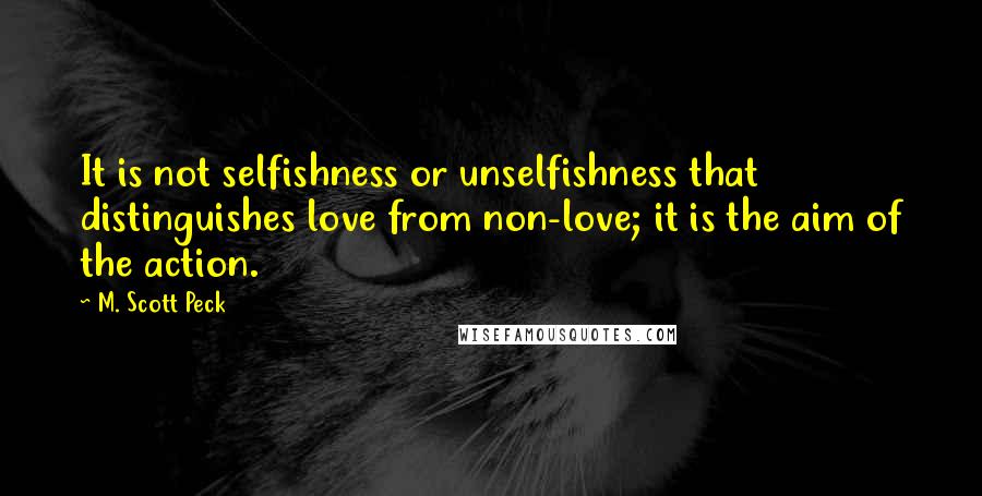 M. Scott Peck Quotes: It is not selfishness or unselfishness that distinguishes love from non-love; it is the aim of the action.