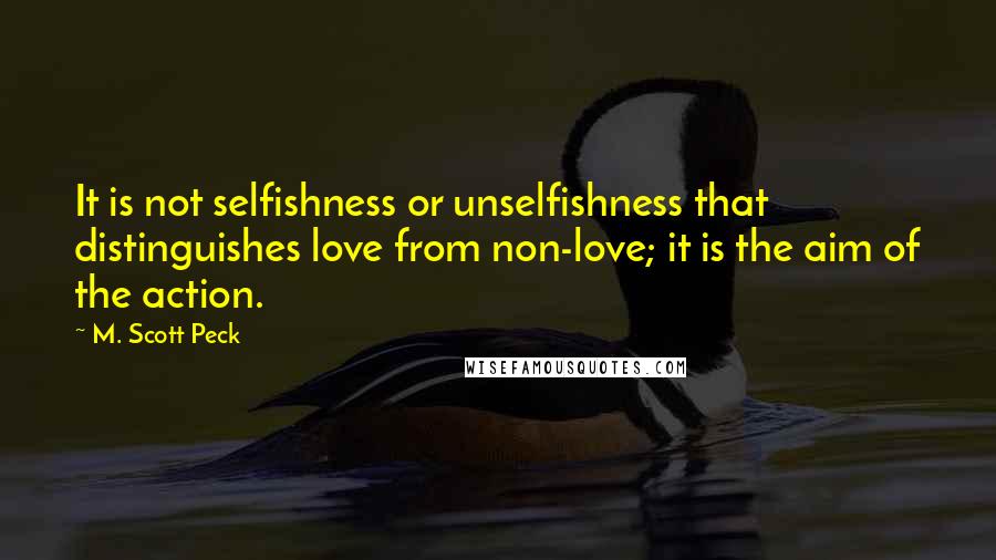 M. Scott Peck Quotes: It is not selfishness or unselfishness that distinguishes love from non-love; it is the aim of the action.