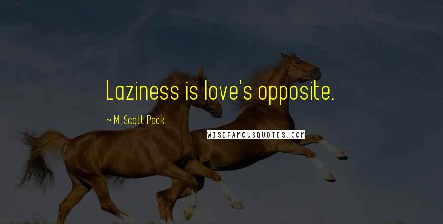 M. Scott Peck Quotes: Laziness is love's opposite.