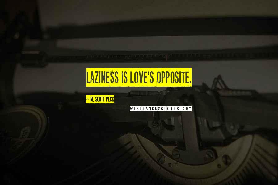 M. Scott Peck Quotes: Laziness is love's opposite.