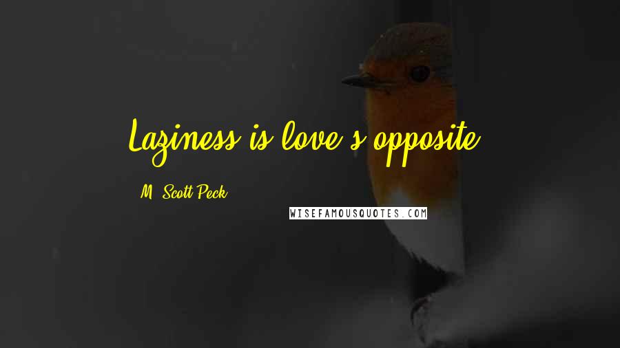 M. Scott Peck Quotes: Laziness is love's opposite.