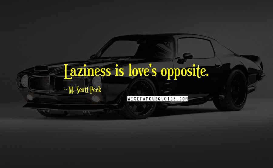 M. Scott Peck Quotes: Laziness is love's opposite.