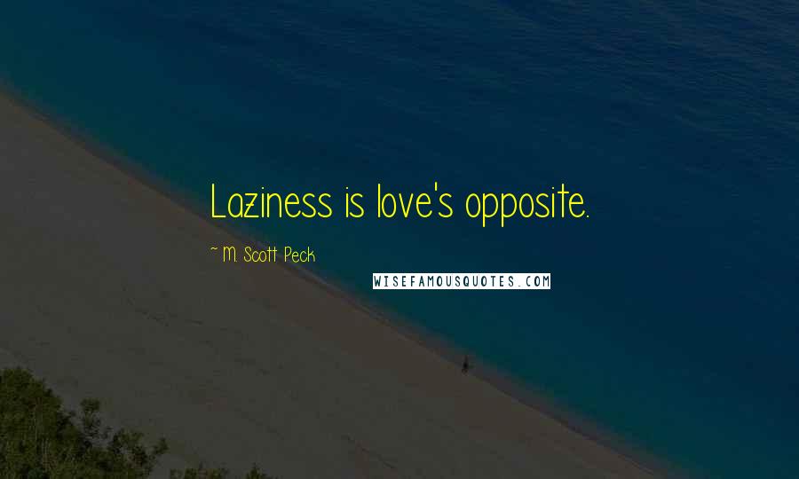 M. Scott Peck Quotes: Laziness is love's opposite.