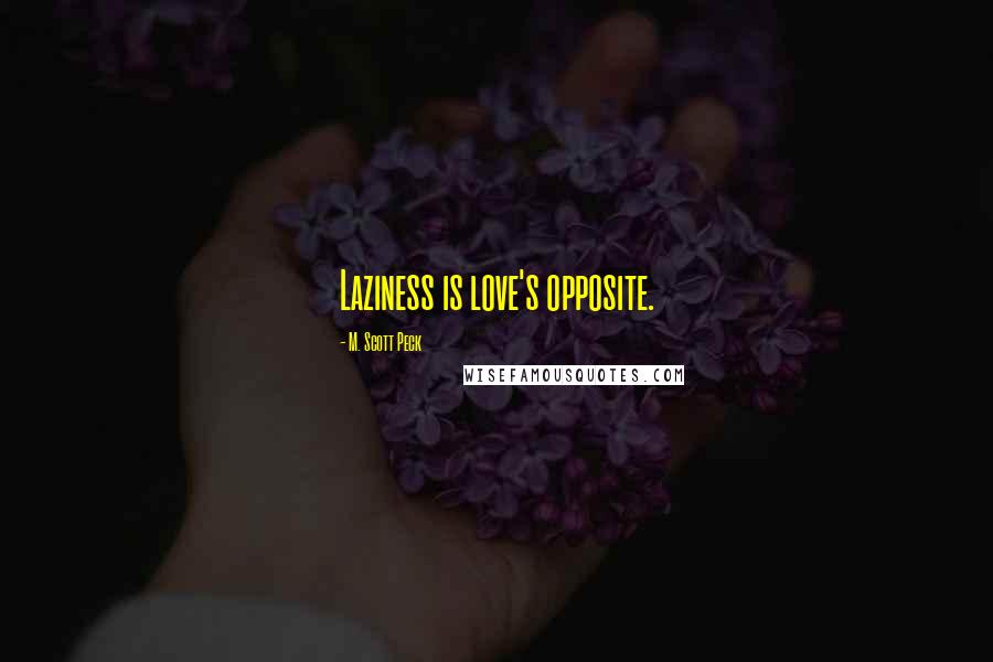 M. Scott Peck Quotes: Laziness is love's opposite.