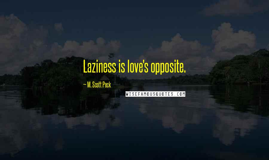 M. Scott Peck Quotes: Laziness is love's opposite.