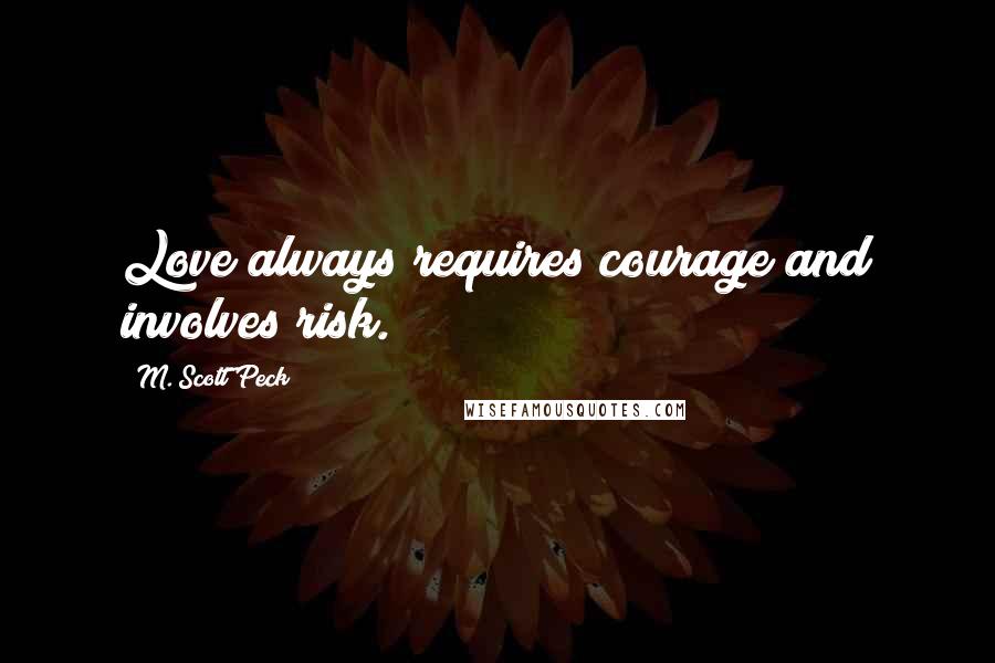 M. Scott Peck Quotes: Love always requires courage and involves risk.