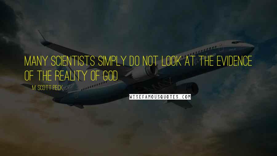 M. Scott Peck Quotes: Many scientists simply do not look at the evidence of the reality of God.