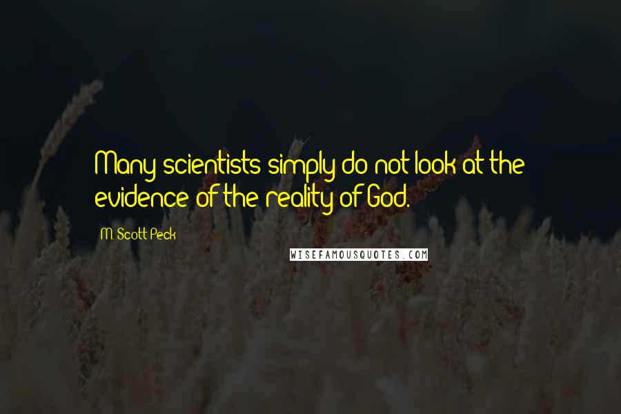 M. Scott Peck Quotes: Many scientists simply do not look at the evidence of the reality of God.