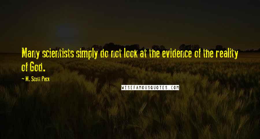 M. Scott Peck Quotes: Many scientists simply do not look at the evidence of the reality of God.