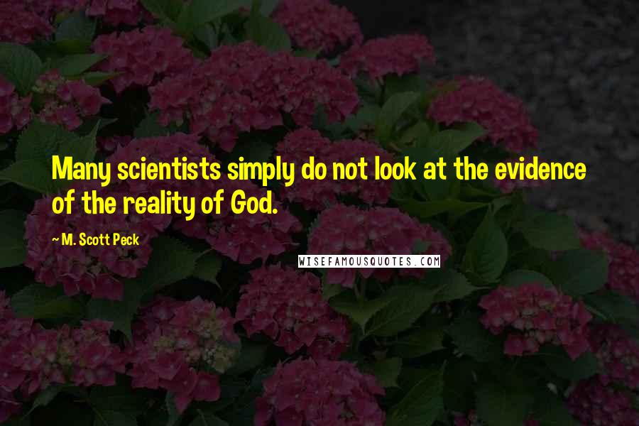 M. Scott Peck Quotes: Many scientists simply do not look at the evidence of the reality of God.