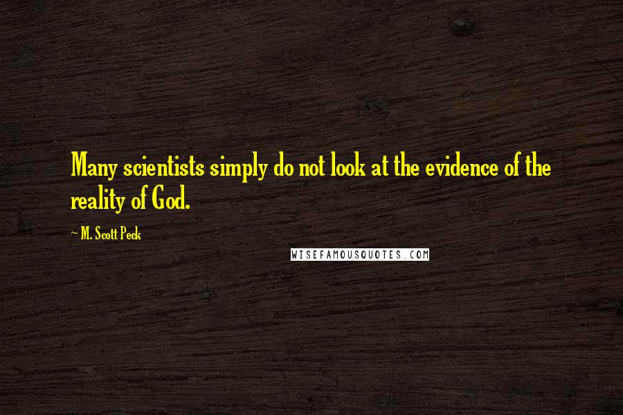 M. Scott Peck Quotes: Many scientists simply do not look at the evidence of the reality of God.