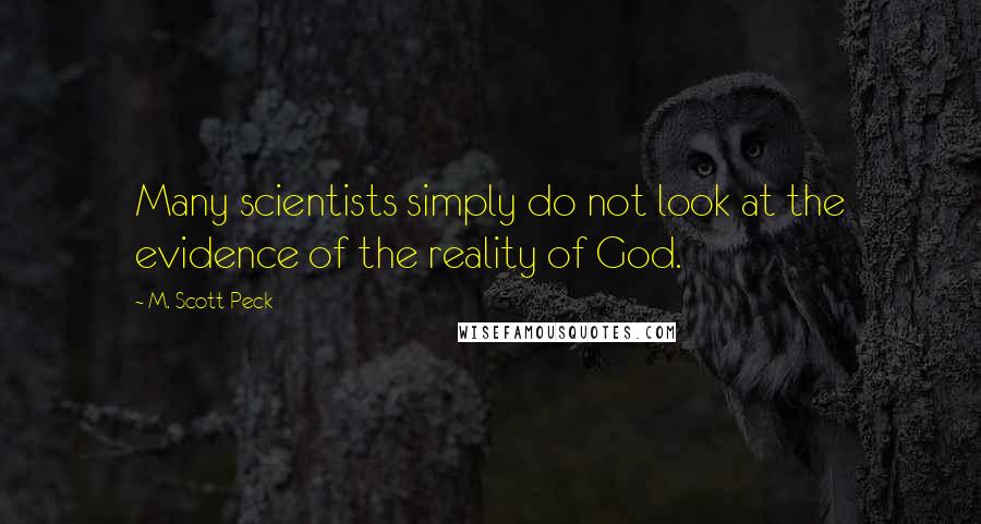 M. Scott Peck Quotes: Many scientists simply do not look at the evidence of the reality of God.