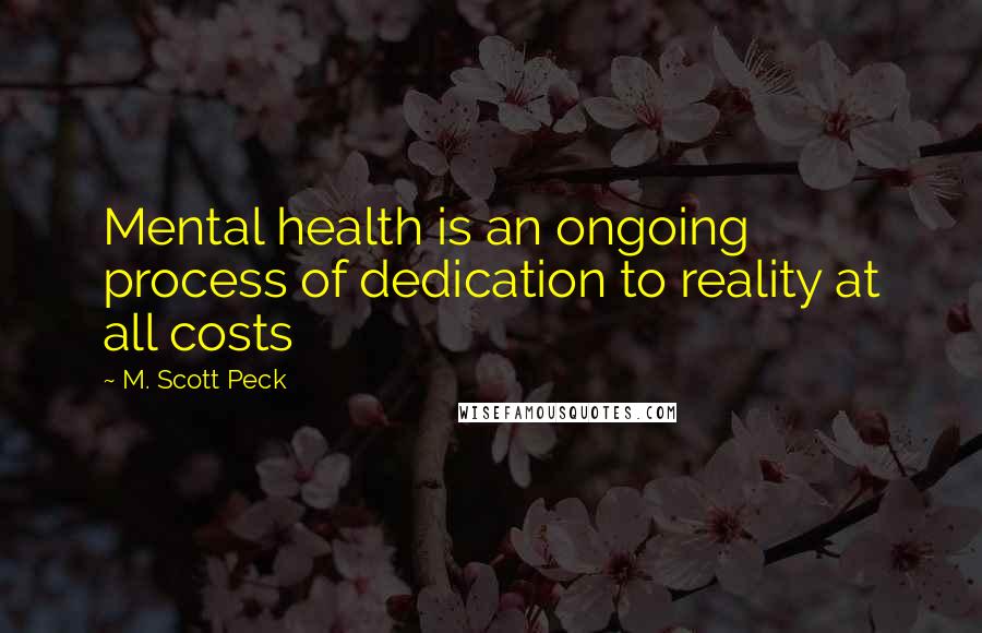 M. Scott Peck Quotes: Mental health is an ongoing process of dedication to reality at all costs
