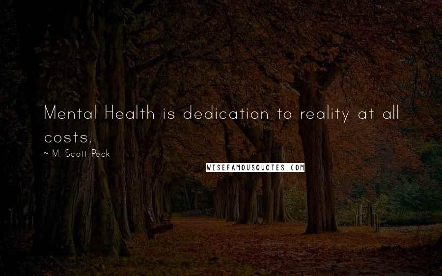 M. Scott Peck Quotes: Mental Health is dedication to reality at all costs.