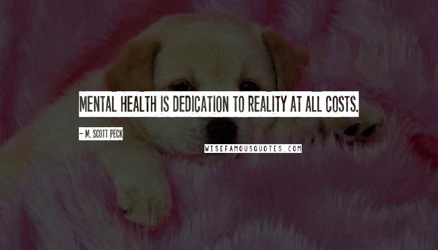 M. Scott Peck Quotes: Mental Health is dedication to reality at all costs.