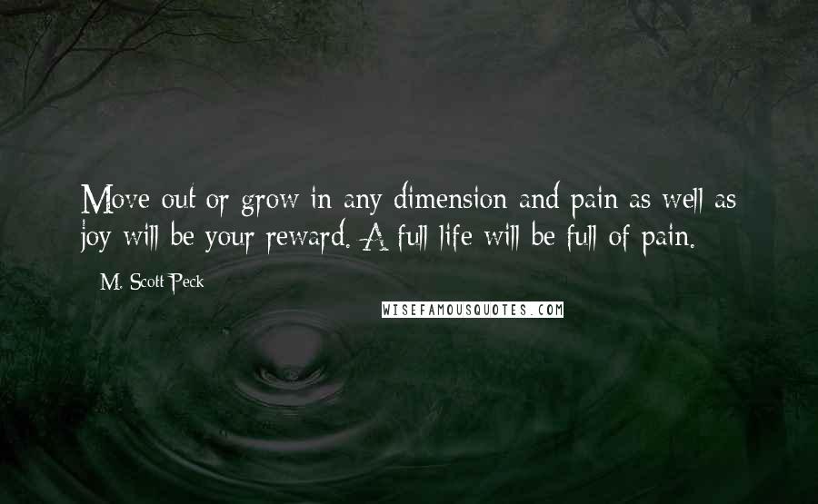 M. Scott Peck Quotes: Move out or grow in any dimension and pain as well as joy will be your reward. A full life will be full of pain.