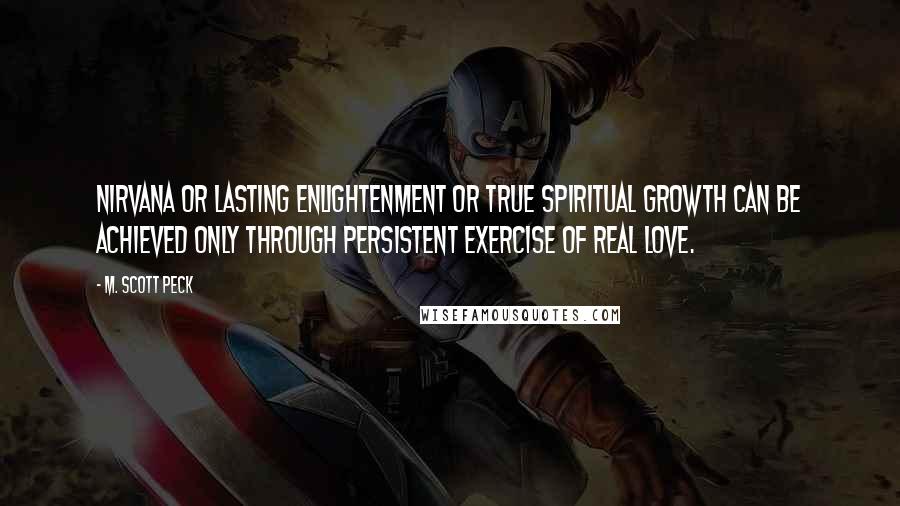 M. Scott Peck Quotes: Nirvana or lasting enlightenment or true spiritual growth can be achieved only through persistent exercise of real love.