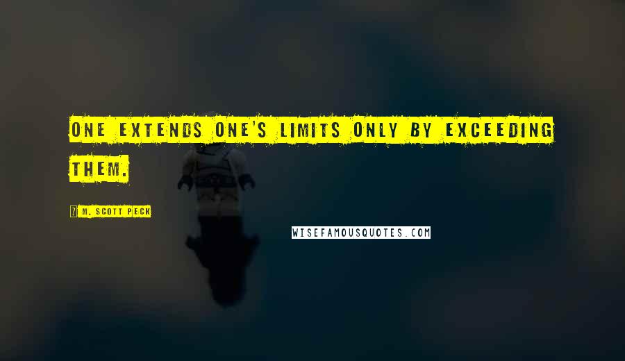 M. Scott Peck Quotes: One extends one's limits only by exceeding them.