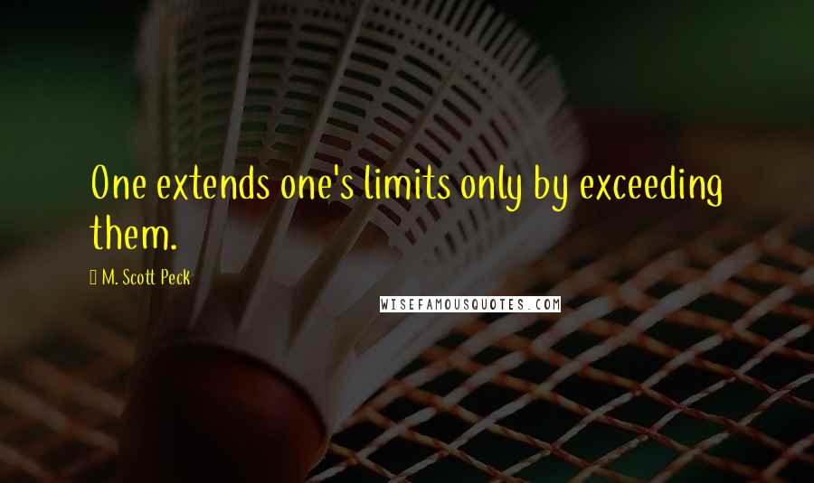 M. Scott Peck Quotes: One extends one's limits only by exceeding them.