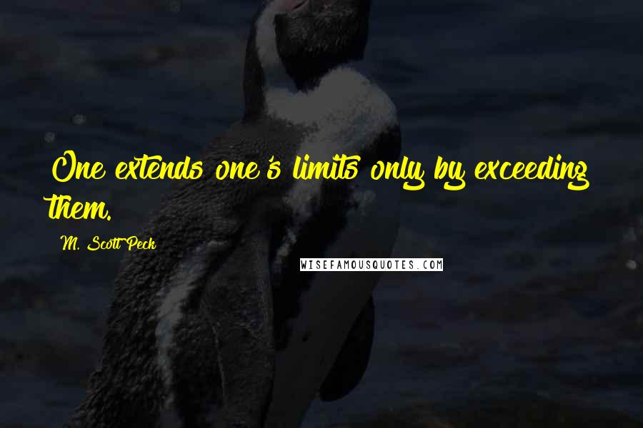 M. Scott Peck Quotes: One extends one's limits only by exceeding them.