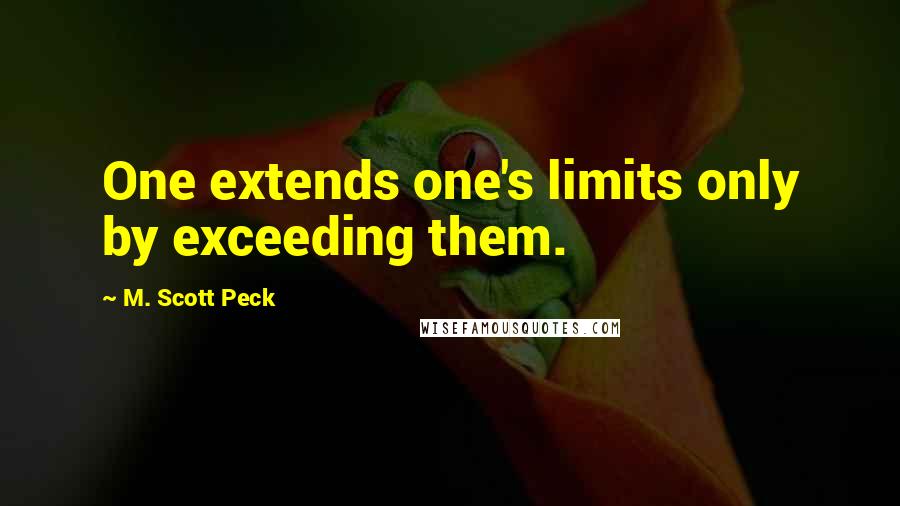 M. Scott Peck Quotes: One extends one's limits only by exceeding them.