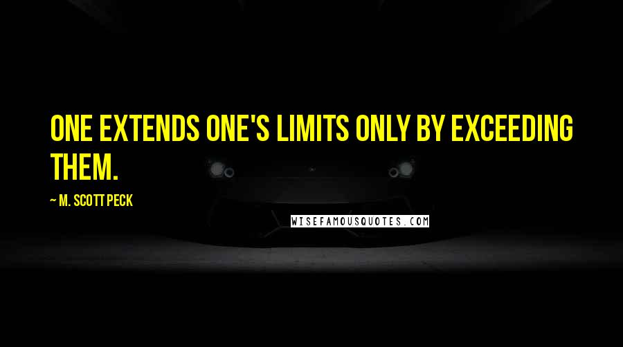 M. Scott Peck Quotes: One extends one's limits only by exceeding them.