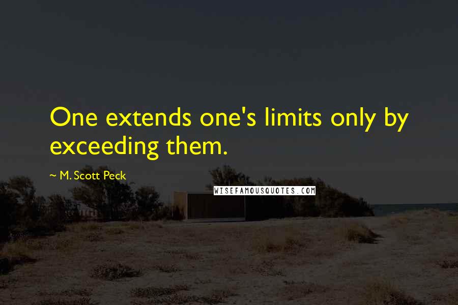 M. Scott Peck Quotes: One extends one's limits only by exceeding them.
