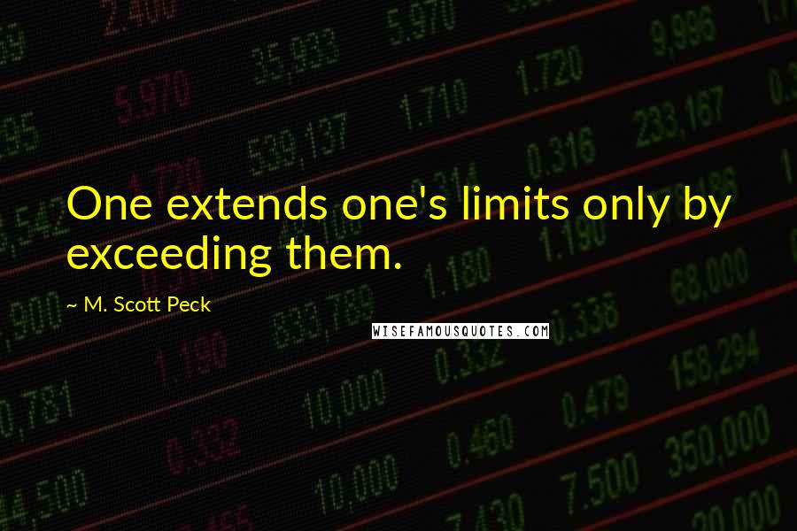 M. Scott Peck Quotes: One extends one's limits only by exceeding them.