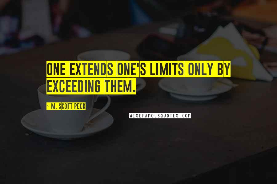 M. Scott Peck Quotes: One extends one's limits only by exceeding them.