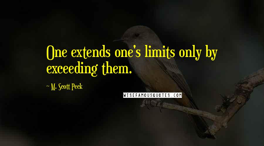 M. Scott Peck Quotes: One extends one's limits only by exceeding them.